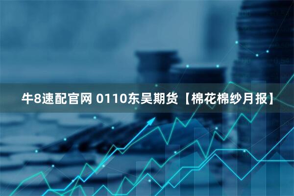 牛8速配官网 0110东吴期货【棉花棉纱月报】