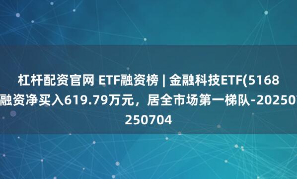 杠杆配资官网 ETF融资榜 | 金融科技ETF(516860)融资净买入619.79万元，居全市场第一梯队-20250704