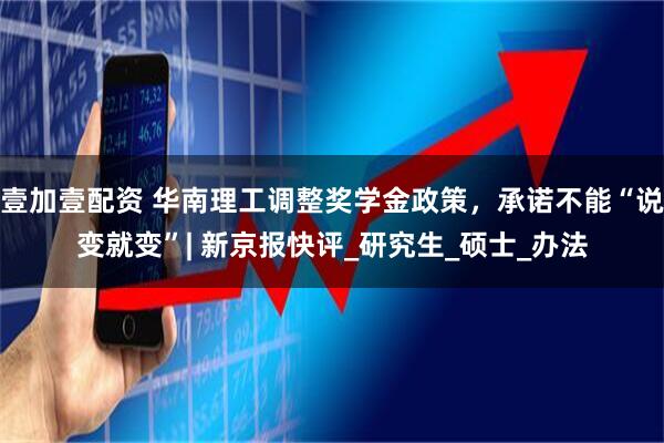 壹加壹配资 华南理工调整奖学金政策,承诺不能“说变就变”| 新京报快评_研究生_硕士_办法