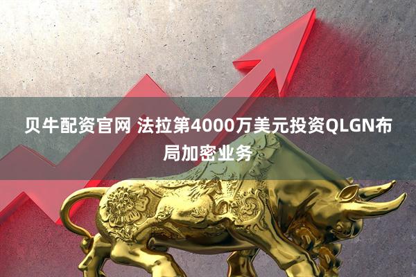 贝牛配资官网 法拉第4000万美元投资QLGN布局加密业务
