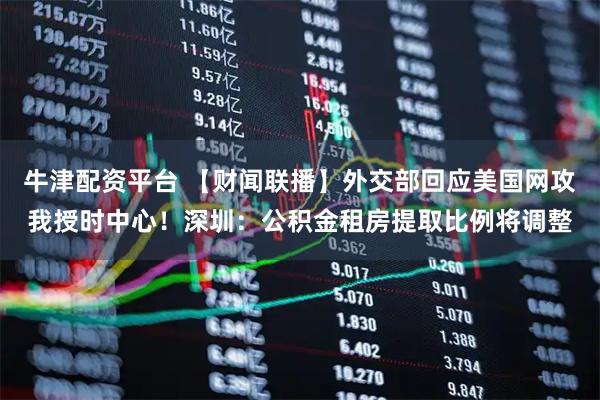 牛津配资平台 【财闻联播】外交部回应美国网攻我授时中心！深圳：公积金租房提取比例将调整