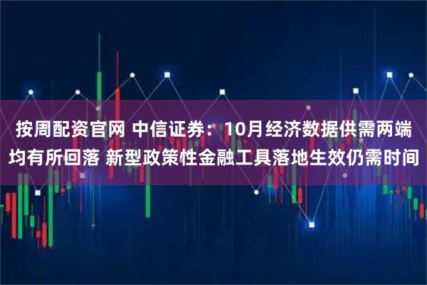 按周配资官网 中信证券：10月经济数据供需两端均有所回落 新型政策性金融工具落地生效仍需时间