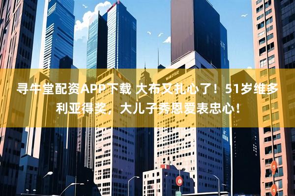 寻牛堂配资APP下载 大布又扎心了！51岁维多利亚得奖，大儿子秀恩爱表忠心！